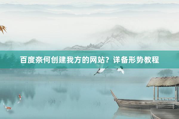 百度奈何创建我方的网站？详备形势教程